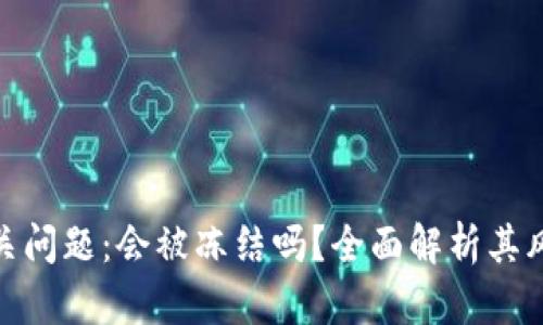 小狐狸钱包相关问题：会被冻结吗？全面解析其风险与应对措施
