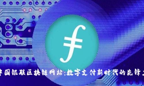 : 中国银联区块链网站：数字支付新时代的先锋力量