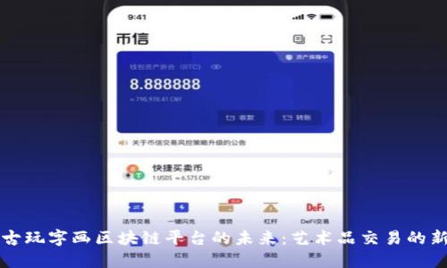 揭示古玩字画区块链平台的未来:艺术品交易的新纪元
