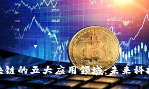 探索区块链的五大应用领域:未来科技的革命