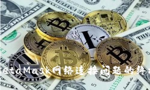 解决MetaMask网络连接问题的终极指南