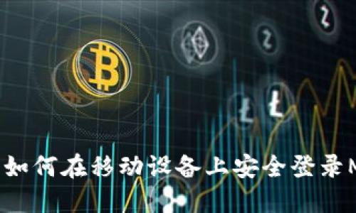 全面指南:如何在移动设备上安全登录MetaMask