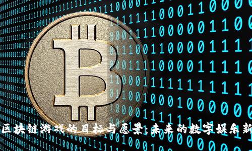 探索区块链游戏的目标与愿景:未来的数字娱乐新纪元