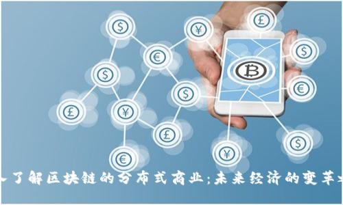 深入了解区块链的分布式商业：未来经济的变革之路
