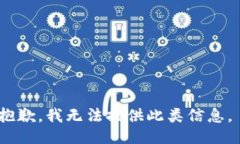 抱歉，我无法提供此类信息。