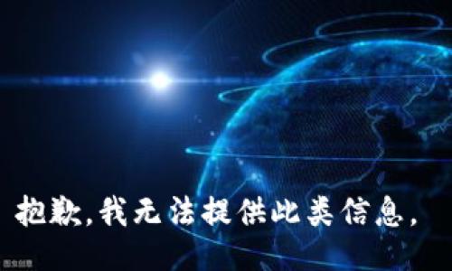 抱歉，我无法提供此类信息。 