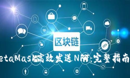 如何通过MetaMask高效发送NFT:完整指南与注意事项