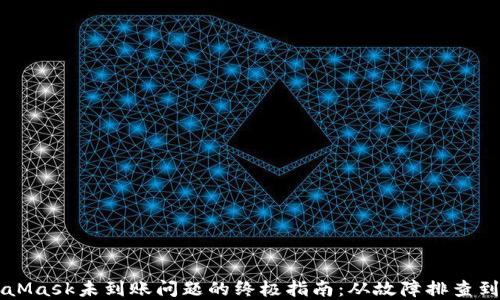 解决MetaMask未到账问题的终极指南:从故障排查到最佳实践
