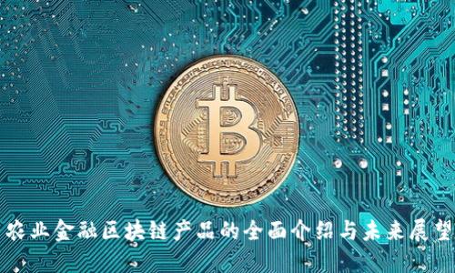 农业金融区块链产品的全面介绍与未来展望