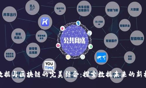 大数据与区块链的完美结合:探索数据未来的新机遇