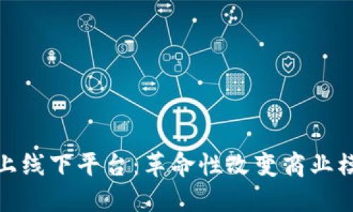 探秘区块链网上线下平台：革命性改变商业模式的未来趋势
