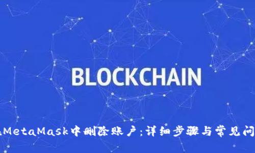 如何在MetaMask中删除账户:详细步骤与常见问题解析