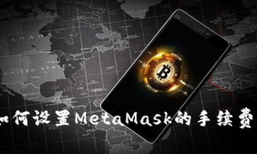 深入解析:如何设置MetaMask的手续费以交易体验