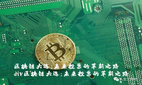 区块链大选：未来投票的革新之路  
div区块链大选：未来投票的革新之路