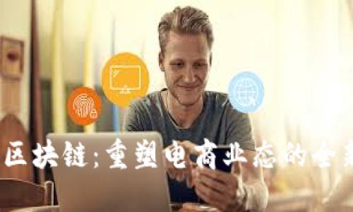 :京东区块链：重塑电商业态的全新力量
