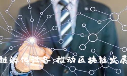 加密区块链孵化设备:推动区块链发展的新引擎