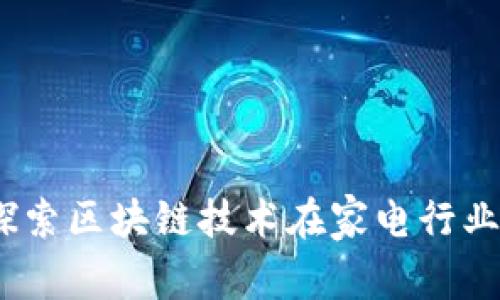 美的区块链:探索区块链技术在家电行业的应用与价值
