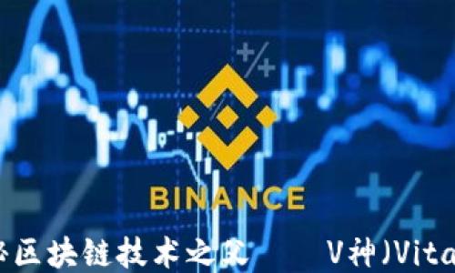 深入浅出:揭秘区块链技术之父——V神(Vitalik Buterin)