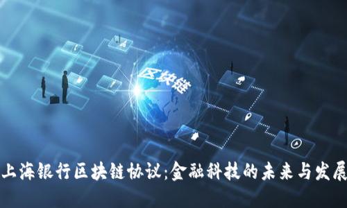 上海银行区块链协议：金融科技的未来与发展