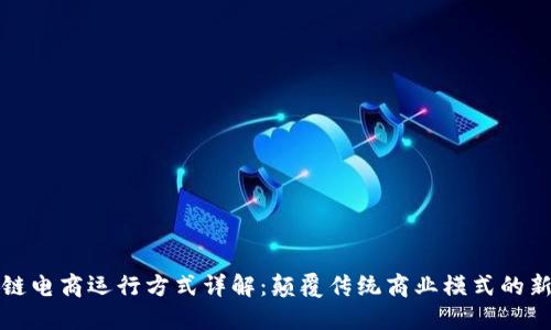 区块链电商运行方式详解:颠覆传统商业模式的新机遇