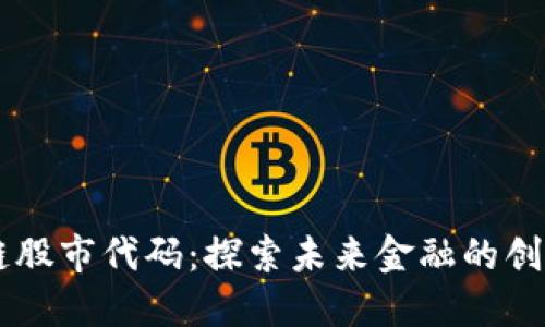区块链股市代码：探索未来金融的创新证书