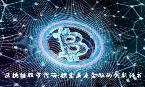 区块链股市代码：探索未来金融的创新证书