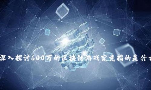 关于区块链游戏的深入探索

内容概述

区块链游戏是近年来数字时代兴起的一种新型娱乐方式。这类游戏运用区块链技术，确保游戏内部数据的透明性、安全性和不可篡改性。在文章中，我们将深入探讨600万的区块链游戏究竟指的是什么，探讨其背后的技术原理、市场动态，以及它如何改变传统游戏生态。同时，我们将尝试回答几个与区块链游戏相关的问题，以便为读者提供更全面的理解。

深入探索600万的区块链游戏——未来的数字娱乐新纪元