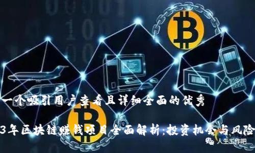 思考一个吸引用户查看且详细全面的优秀

2023年区块链赚钱项目全面解析：投资机会与风险管理
