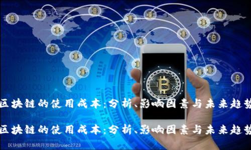 区块链的使用成本:分析、影响因素与未来趋势
区块链的使用成本:分析、影响因素与未来趋势