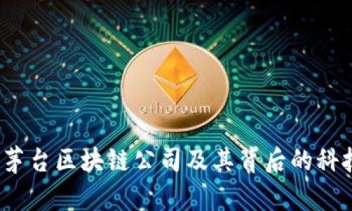 深入探讨:茅台区块链公司及其背后的科技与影响力