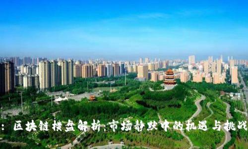: 区块链横盘解析：市场静默中的机遇与挑战