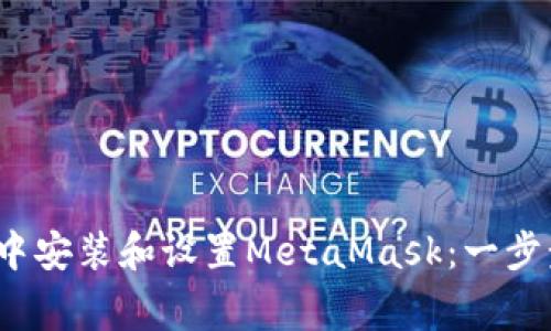 如何在Chrome浏览器中安装和设置MetaMask:一步步指导及常见问题解答