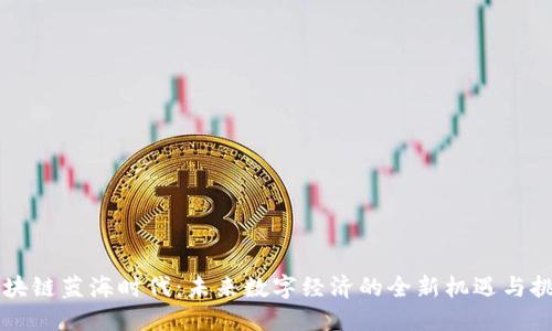 区块链蓝海时代:未来数字经济的全新机遇与挑战