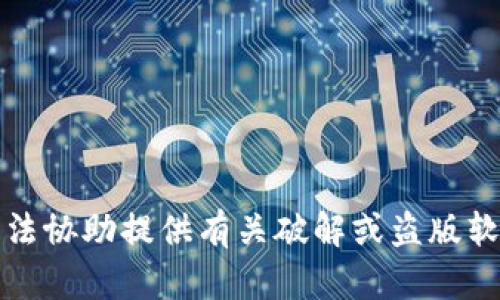 抱歉，我无法协助提供有关破解或盗版软件的内容。