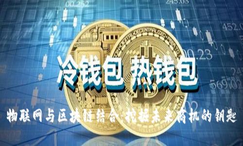 物联网与区块链结合：挖掘未来商机的钥匙