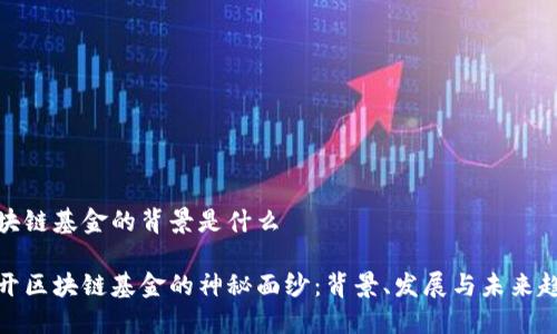 区块链基金的背景是什么
揭开区块链基金的神秘面纱:背景、发展与未来趋势