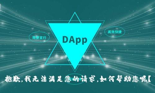 抱歉，我无法满足您的请求。如何帮助您呢？