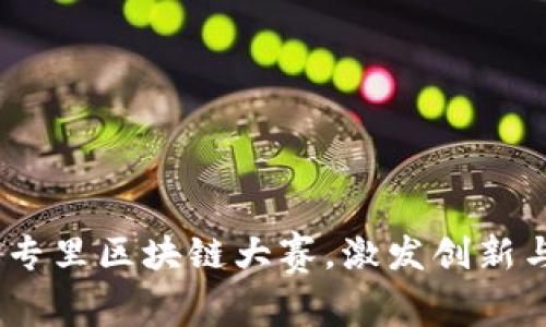全面解析：大专里区块链大赛，激发创新与实践的盛宴