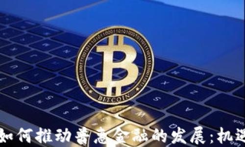 
区块链如何推动普惠金融的发展：机遇与挑战