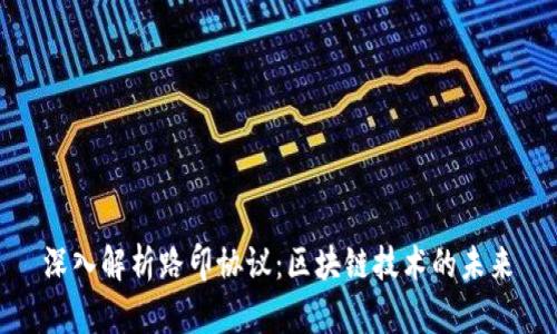 深入解析路印协议：区块链技术的未来ん