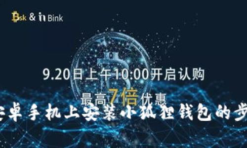 全面指南：在安卓手机上安装小狐狸钱包的步骤与注意事项