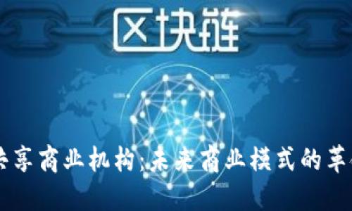 区块链共享商业机构：未来商业模式的革命性变革