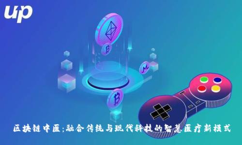 区块链中医:融合传统与现代科技的智慧医疗新模式