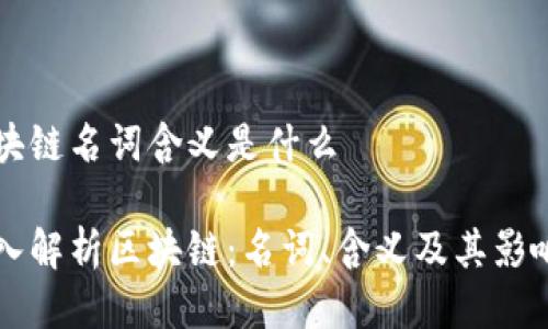 区块链名词含义是什么

深入解析区块链：名词、含义及其影响力