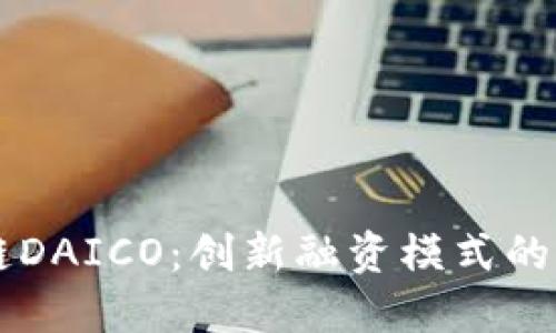 深入了解区块链DAICO：创新融资模式的崛起与未来展望