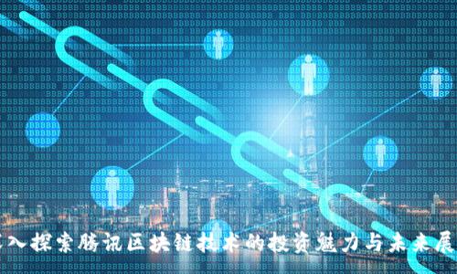 :
深入探索腾讯区块链技术的投资魅力与未来展望