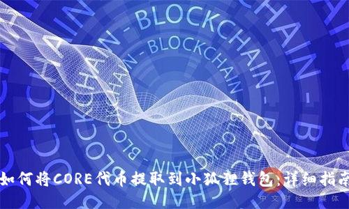 如何将CORE代币提取到小狐狸钱包：详细指南