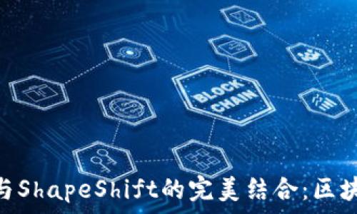  
深入了解MetaMask与ShapeShift的完美结合：区块链与加密货币的未来