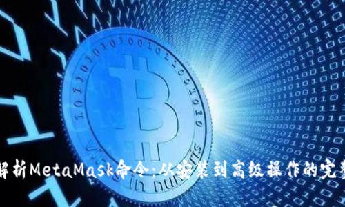 全面解析MetaMask命令：从安装到高级操作的完整指南