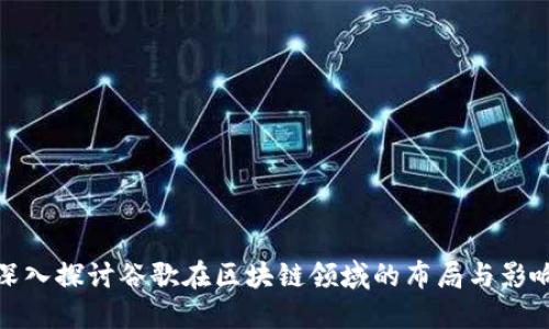 深入探讨谷歌在区块链领域的布局与影响